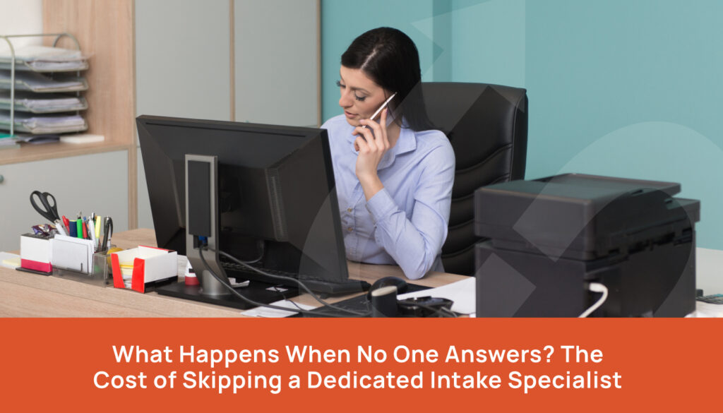 What Happens When No One Answers? The Cost of Skipping a Dedicated Intake Specialist