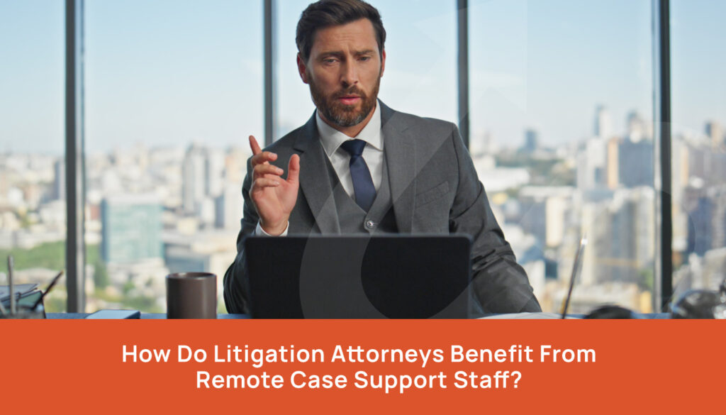 How Do Litigation Attorneys Benefit from Remote Case Support Staff?
