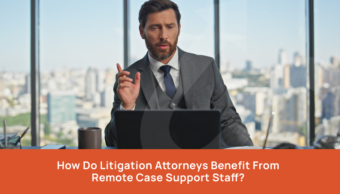 How Do Litigation Attorneys Benefit from Remote Case Support Staff?
